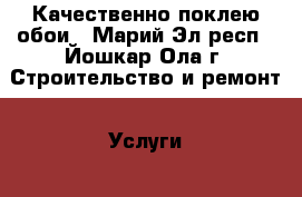 Качественно поклею обои - Марий Эл респ., Йошкар-Ола г. Строительство и ремонт » Услуги   . Марий Эл респ.